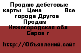 Продаю дебетовые карты › Цена ­ 4 000 - Все города Другое » Продам   . Нижегородская обл.,Саров г.